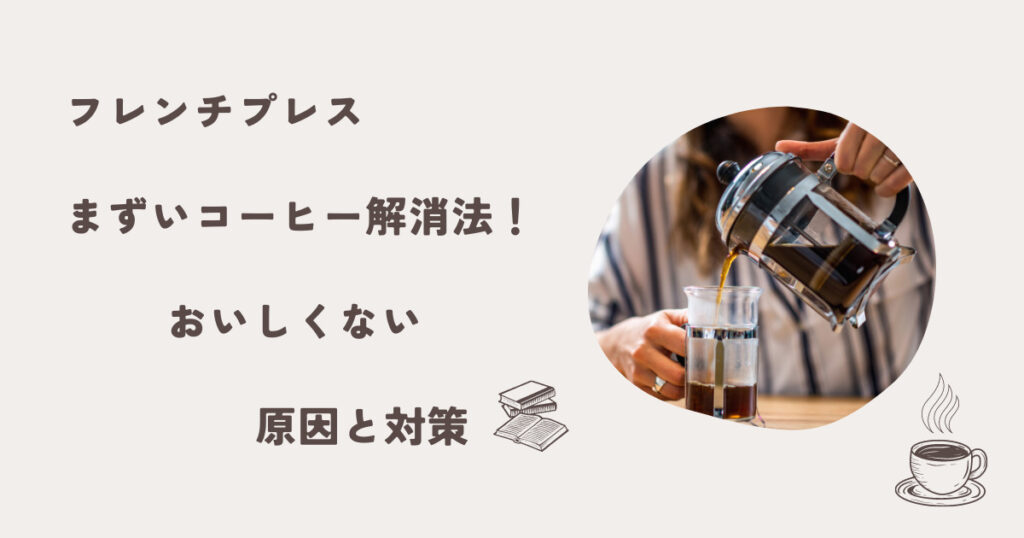 フレンチプレスまずいコーヒー解消法！おいしくない原因と対策