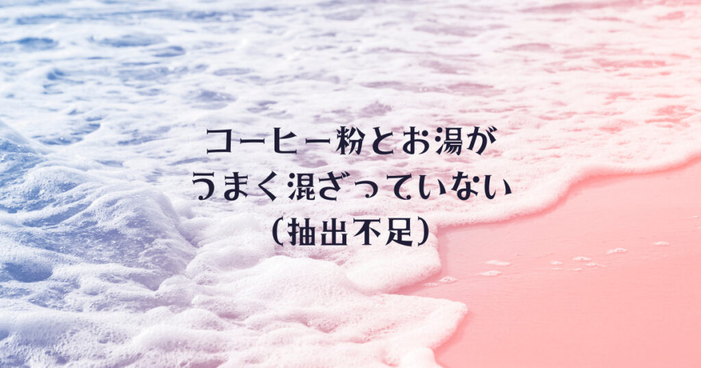 コーヒー粉とお湯がうまく混ざっていない（抽出不足）