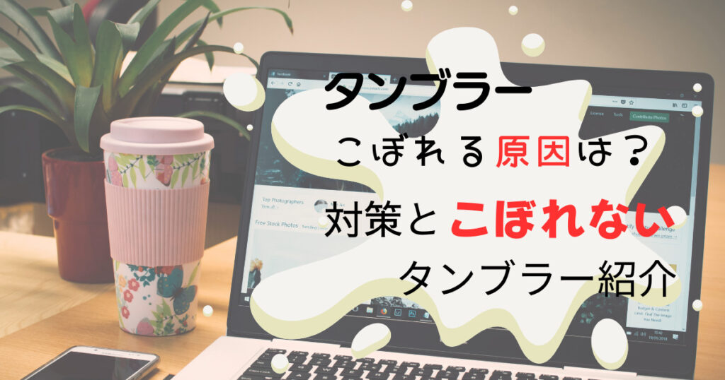 タンブラーこぼれる原因は？対策とこぼれないタンブラー紹介