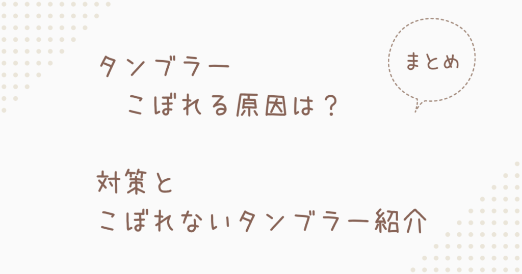 『タンブラーこぼれる原因は？対策とこぼれないタンブラー紹介』まとめ