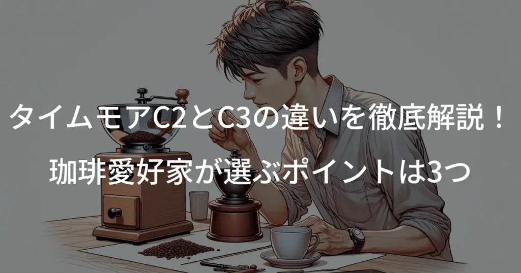 タイムモアC2とC3の違いを徹底解説！珈琲愛好家が選ぶポイントは3つ