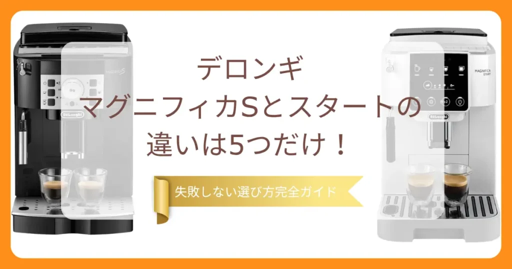 デロンギマグニフィカSとスタートの違いは5つだけ！失敗しない選び方完全ガイド