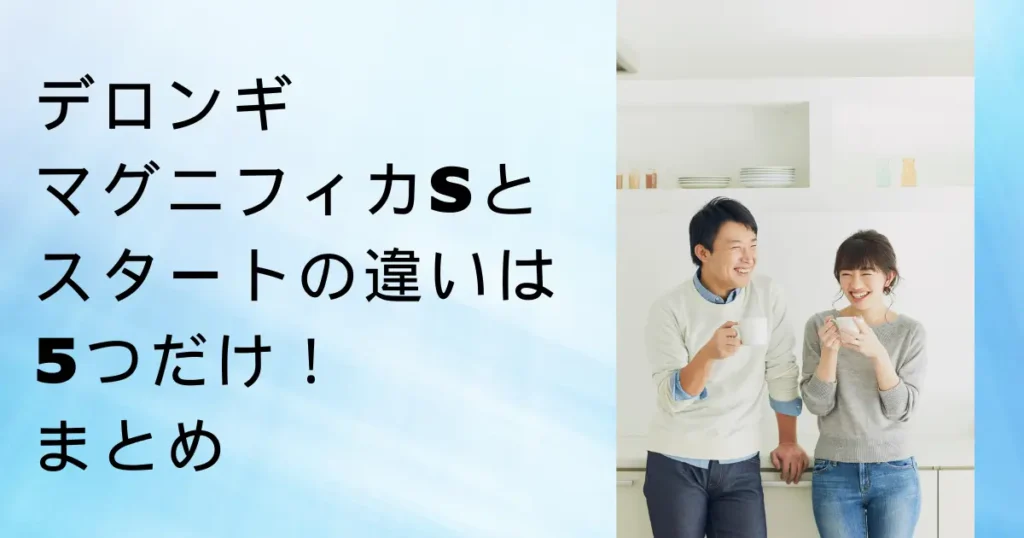 『デロンギマグニフィカSとスタートの違いは5つだけ!』まとめ